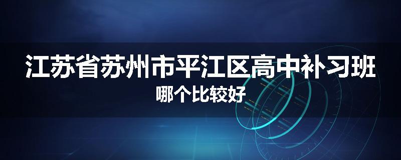 江苏省苏州市平江区高中补习班哪个比较好
