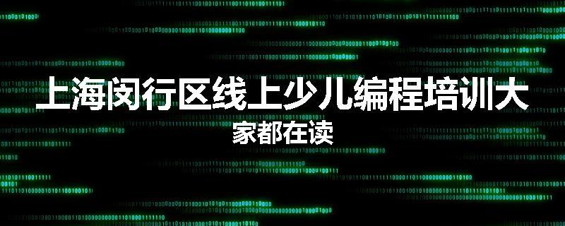 上海闵行区线上少儿编程培训大家都在读