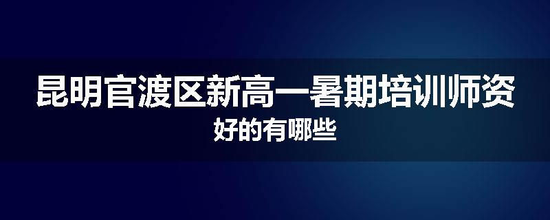 昆明官渡区新高一暑期培训师资好的有哪些