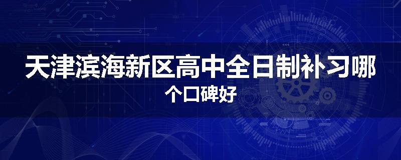 天津滨海新区高中全日制补习哪个口碑好