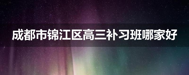 成都市锦江区高三补习班哪家好