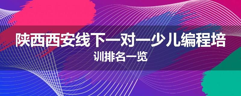 陕西西安线下一对一少儿编程培训排名一览