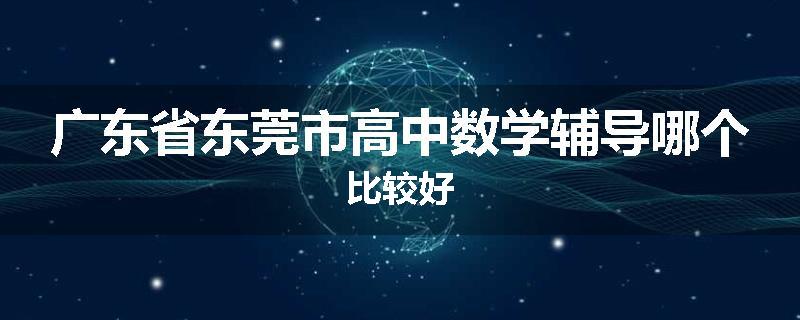 广东省东莞市高中数学辅导哪个比较好