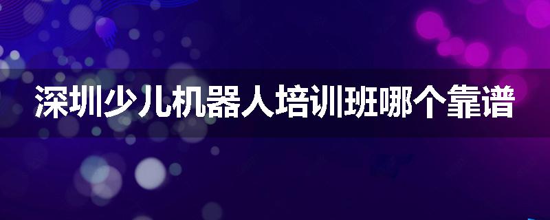 深圳少儿机器人培训班哪个靠谱