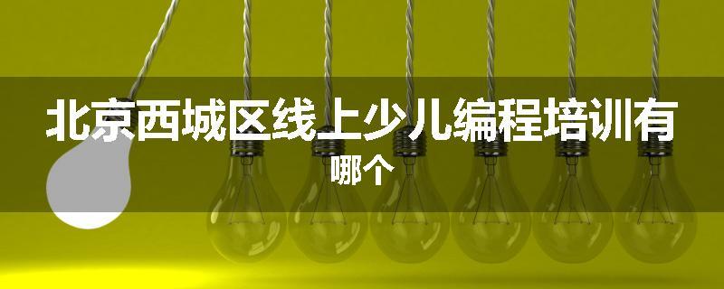 北京西城区线上少儿编程培训有哪个