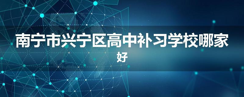 南宁市兴宁区高中补习学校哪家好