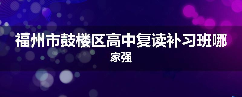 福州市鼓楼区高中复读补习班哪家强
