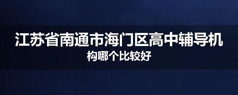 江苏省南通市海门区高中辅导机构哪个比较好