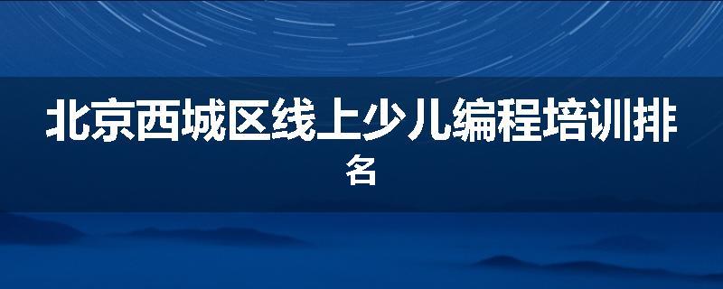 北京西城区线上少儿编程培训排名