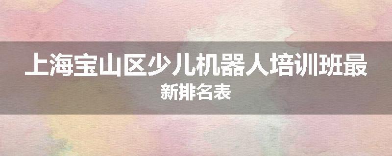 上海宝山区少儿机器人培训班最新排名表
