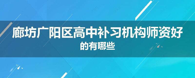 廊坊广阳区高中补习机构师资好的有哪些