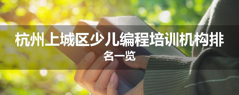 杭州上城区少儿编程培训机构排名一览