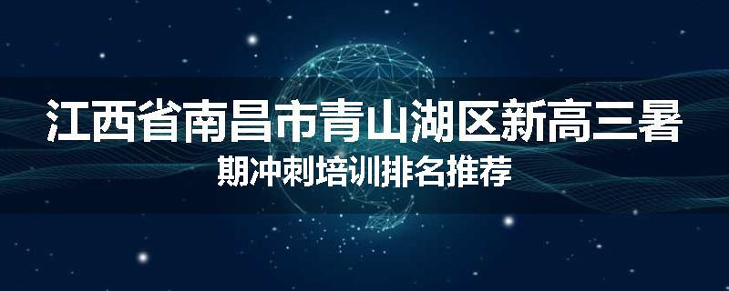 江西省南昌市青山湖区新高三暑期冲刺培训排名推荐