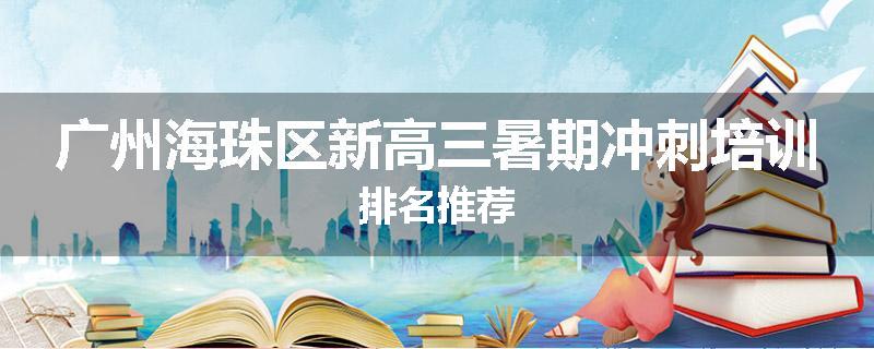 广州海珠区新高三暑期冲刺培训排名推荐