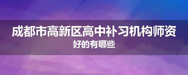 成都市高新区高中补习机构师资好的有哪些
