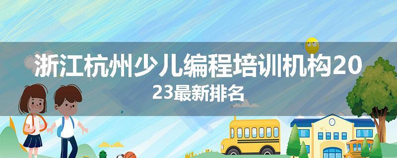 浙江杭州少儿编程培训机构2023最新排名