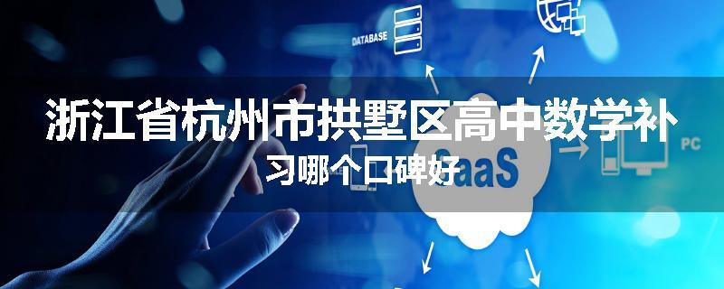 浙江省杭州市拱墅区高中数学补习哪个口碑好