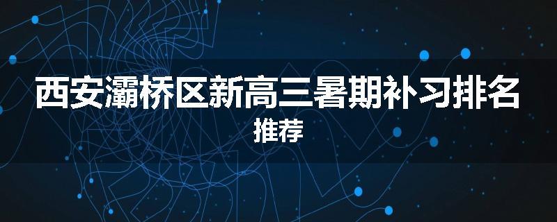 西安灞桥区新高三暑期补习排名推荐