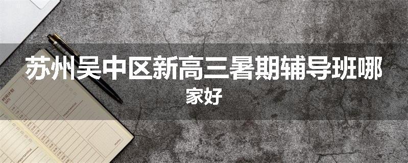 苏州吴中区新高三暑期辅导班哪家好