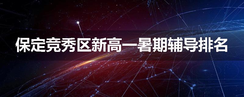 保定竞秀区新高一暑期辅导排名