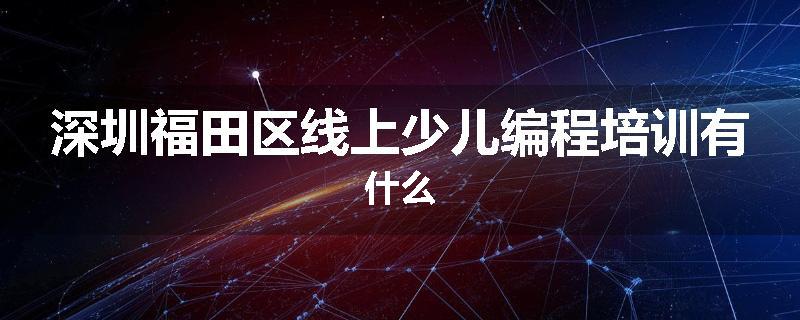 深圳福田区线上少儿编程培训有什么