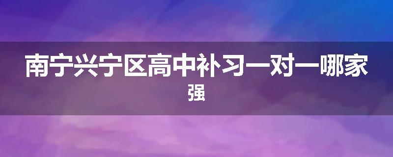 南宁兴宁区高中补习一对一哪家强