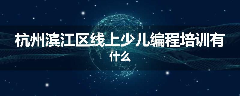 杭州滨江区线上少儿编程培训有什么
