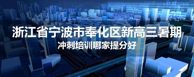 浙江省宁波市奉化区新高三暑期冲刺培训哪家提分好