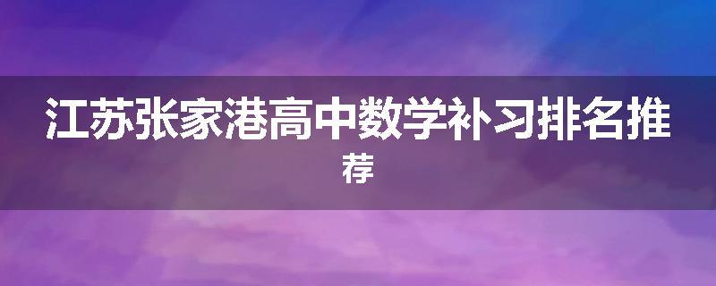 江苏张家港高中数学补习排名推荐