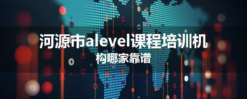 河源市alevel课程培训机构哪家靠谱