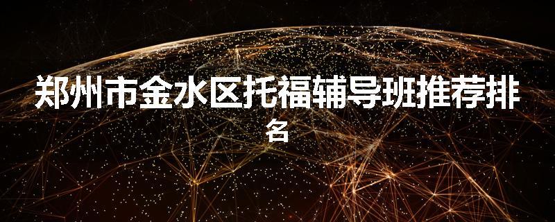 郑州市金水区托福辅导班推荐排名