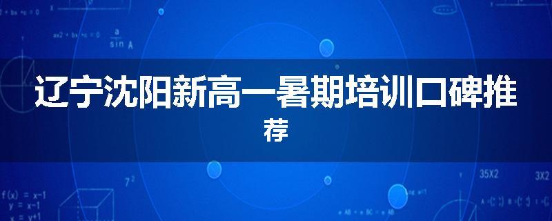 辽宁沈阳新高一暑期培训口碑推荐