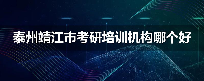 泰州靖江市考研培训机构哪个好
