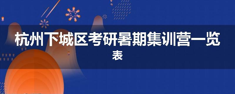 杭州下城区考研暑期集训营一览表