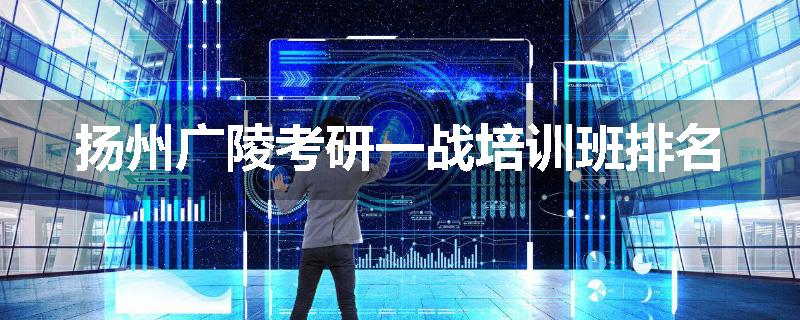 扬州广陵考研一战培训班排名