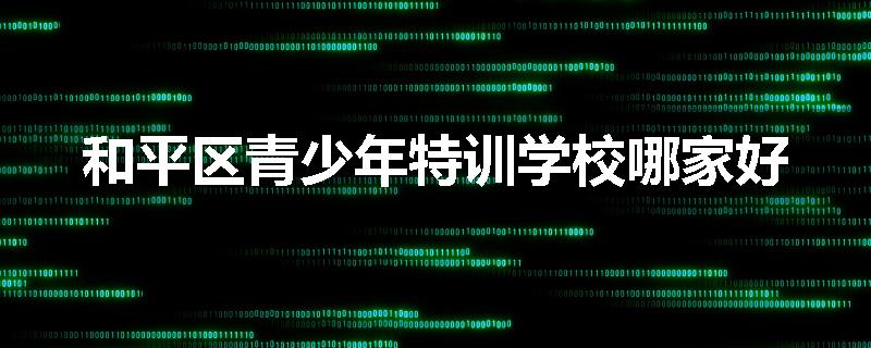 和平区青少年特训学校哪家好