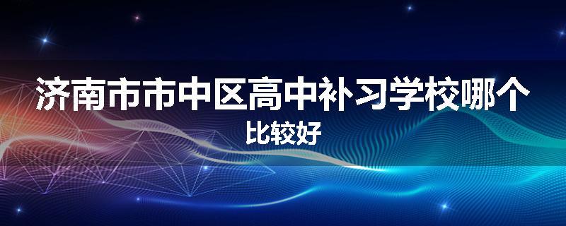 济南市市中区高中补习学校哪个比较好