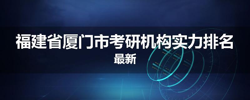 福建省厦门市考研机构实力排名最新