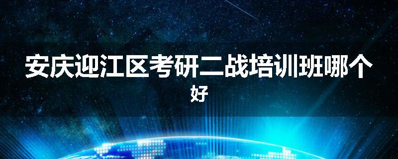 安庆迎江区考研二战培训班哪个好
