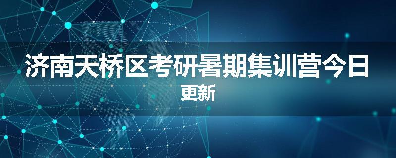 济南天桥区考研暑期集训营今日更新
