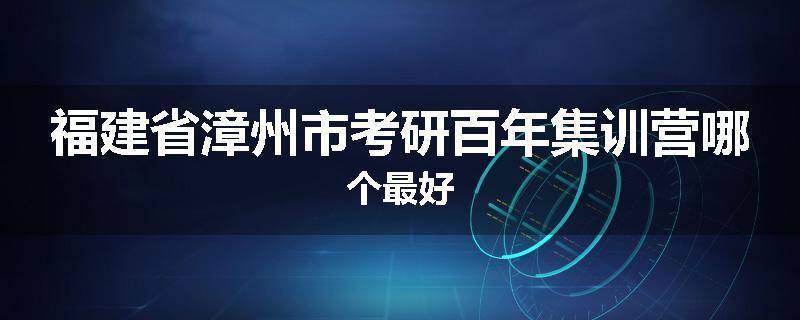 福建省漳州市考研百年集训营哪个最好