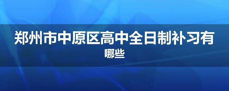 郑州市中原区高中全日制补习有哪些