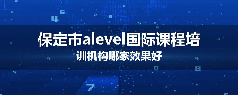 保定市alevel国际课程培训机构哪家效果好