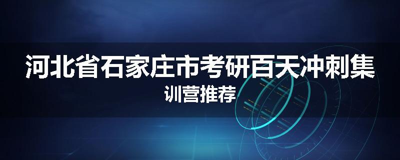 河北省石家庄市考研百天冲刺集训营推荐