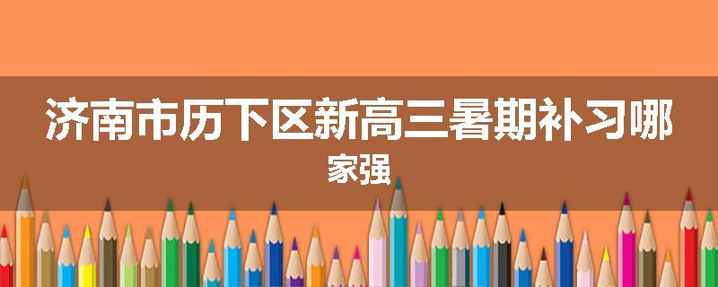 济南市历下区新高三暑期补习哪家强