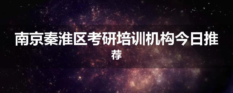 南京秦淮区考研培训机构今日推荐