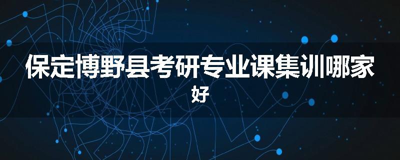 保定博野县考研专业课集训哪家好
