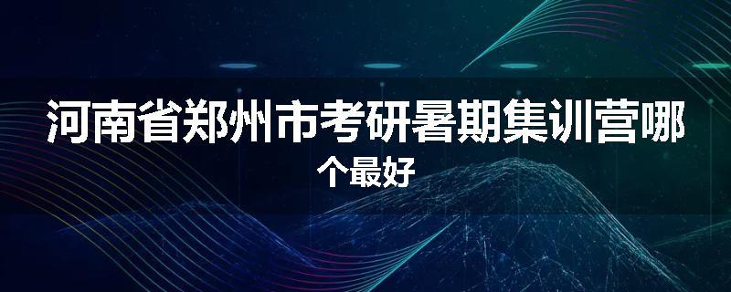 河南省郑州市考研暑期集训营哪个最好