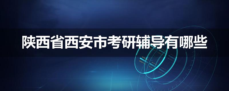 陕西省西安市考研辅导有哪些