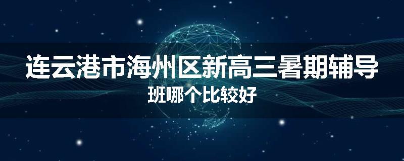 连云港市海州区新高三暑期辅导班哪个比较好